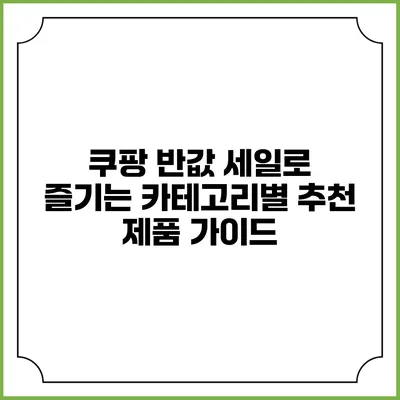 쿠팡 반값 세일로 즐기는 카테고리별 추천 제품 가이드