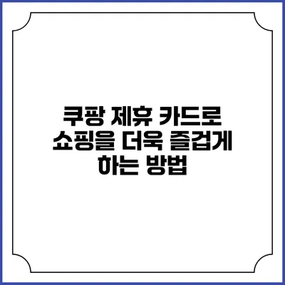 쿠팡 제휴 카드로 쇼핑을 더욱 즐겁게 하는 방법