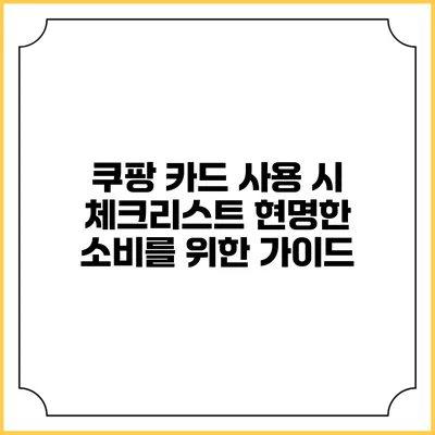 쿠팡 카드 사용 시 체크리스트: 현명한 소비를 위한 가이드