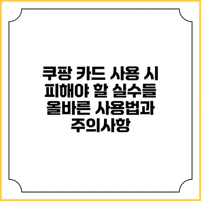 쿠팡 카드 사용 시 피해야 할 실수들: 올바른 사용법과 주의사항