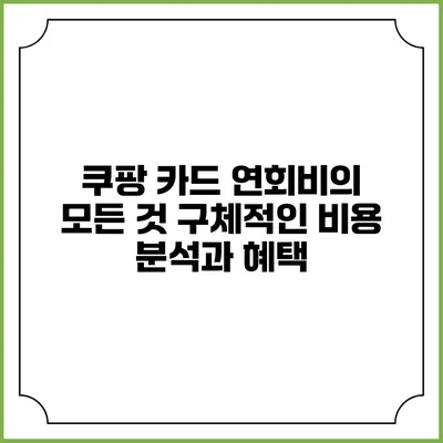 쿠팡 카드 연회비의 모든 것: 구체적인 비용 분석과 혜택