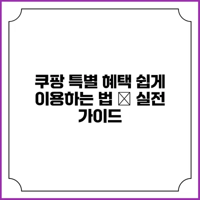 쿠팡 특별 혜택 쉽게 이용하는 법 – 실전 가이드