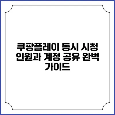 쿠팡플레이 동시 시청 인원과 계정 공유 완벽 가이드