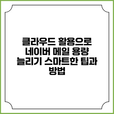 클라우드 활용으로 네이버 메일 용량 늘리기: 스마트한 팁과 방법