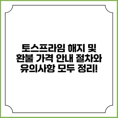 토스프라임 해지 및 환불 가격 안내: 절차와 유의사항 모두 정리!