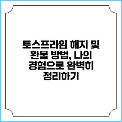 토스프라임 해지 및 환불 방법, 나의 경험으로 완벽히 정리하기
