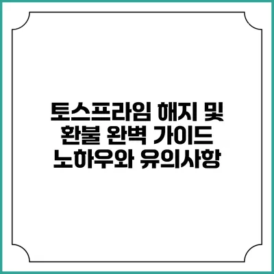 토스프라임 해지 및 환불 완벽 가이드: 노하우와 유의사항