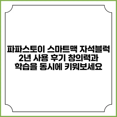 파파스토이 스마트맥 자석블럭 2년 사용 후기: 창의력과 학습을 동시에 키워보세요