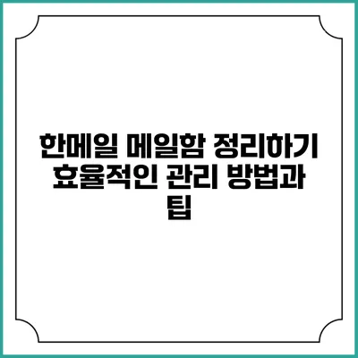 한메일 메일함 정리하기: 효율적인 관리 방법과 팁