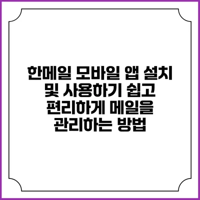 한메일 모바일 앱 설치 및 사용하기: 쉽고 편리하게 메일을 관리하는 방법