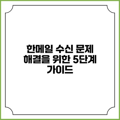 한메일 수신 문제 해결을 위한 5단계 가이드