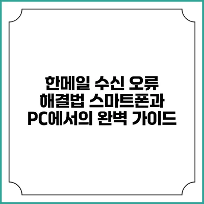 한메일 수신 오류 해결법: 스마트폰과 PC에서의 완벽 가이드