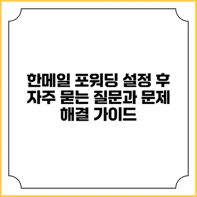 한메일 포워딩 설정 후 자주 묻는 질문과 문제 해결 가이드