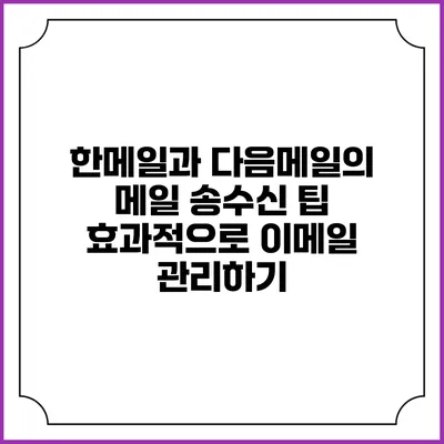 한메일과 다음메일의 메일 송수신 팁: 효과적으로 이메일 관리하기