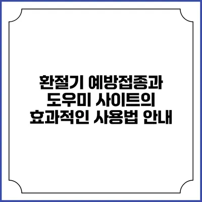 환절기 예방접종과 도우미 사이트의 효과적인 사용법 안내